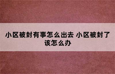 小区被封有事怎么出去 小区被封了该怎么办